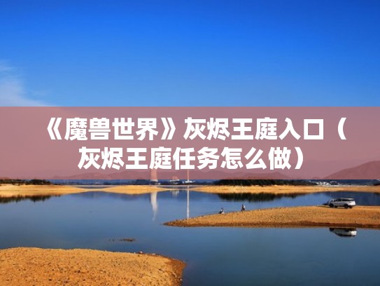 《魔兽世界》灰烬王庭入口(灰烬王庭任务怎么做) 《魔兽世界》灰烬王庭入口(灰烬王庭任务怎么做)