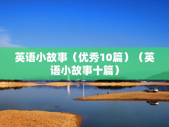 英语小故事(优秀10篇)(英语小故事十篇) 英语小故事(优秀10篇)(英语小故事十篇)