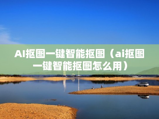 AI抠图一键智能抠图（ai抠图一键智能抠图怎么用）