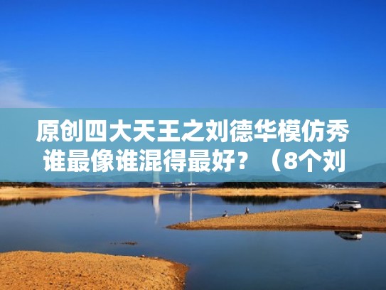 原创四大天王之刘德华模仿秀谁最像谁混得最好？（8个刘德华模仿）