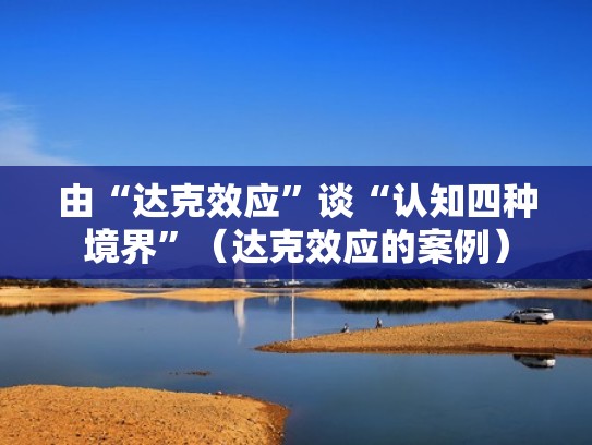 由“达克效应”谈“认知四种境界”（达克效应的案例）