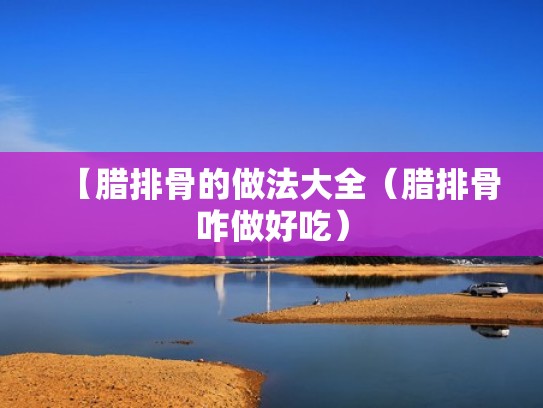 【腊排骨的做法大全（腊排骨咋做好吃）