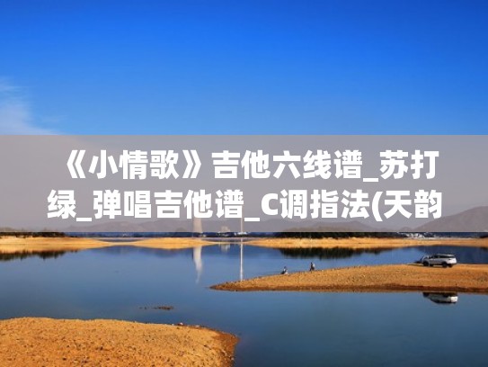 《小情歌》吉他六线谱_苏打绿_弹唱吉他谱_C调指法(天韵吉他)（小情歌吉他谱c调苏打绿弹唱图片谱高清版）