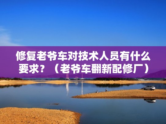 修复老爷车对技术人员有什么要求？（老爷车翻新配修厂）