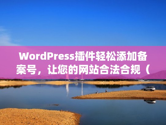 WordPress插件轻松添加备案号，让您的网站合法合规（wordpress网站备份插件）