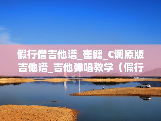 假行僧吉他谱_崔健_C调原版吉他谱_吉他弹唱教学（假行僧华晨宇吉他谱）