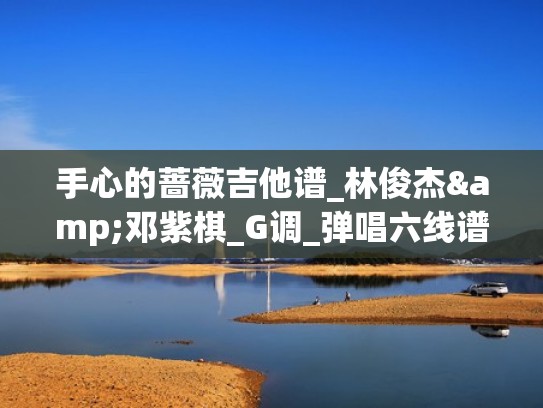 手心的蔷薇吉他谱_林俊杰&邓紫棋_G调_弹唱六线谱（手心的蔷薇吉他独奏谱）