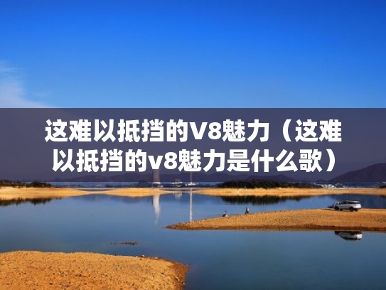 这难以抵挡的V8魅力（这难以抵挡的v8魅力是什么歌）