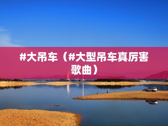 #大吊车（#大型吊车真厉害歌曲）