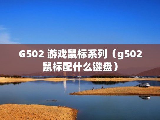 G502 游戏鼠标系列（g502鼠标配什么键盘）
