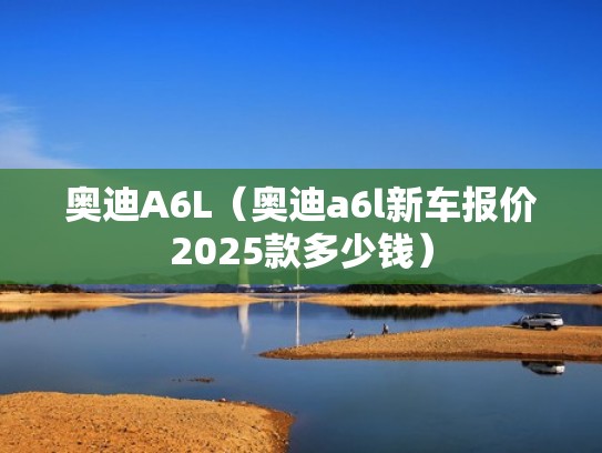 奥迪A6L（奥迪a6l新车报价2025款多少钱）