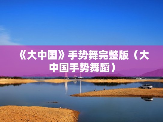 《大中国》手势舞完整版（大中国手势舞蹈）