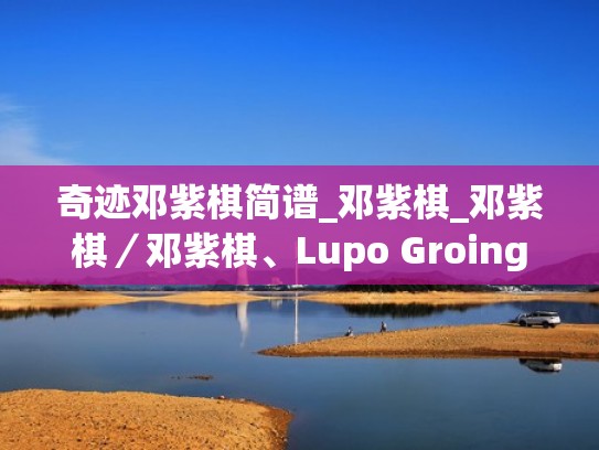 奇迹邓紫棋简谱_邓紫棋_邓紫棋／邓紫棋、Lupo Groing词曲（奇迹原唱）