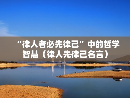 “律人者必先律己”中的哲学智慧（律人先律己名言）