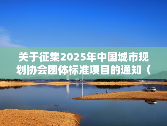 关于征集2025年中国城市规划协会团体标准项目的通知（中国城市规划协会收费标准）