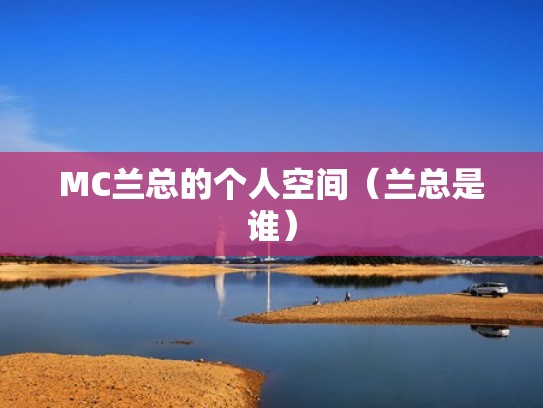 MC兰总的个人空间（兰总是谁）