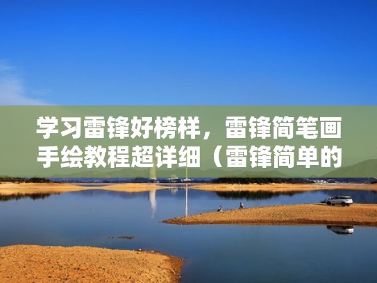 学习雷锋好榜样，雷锋简笔画手绘教程超详细（雷锋简单的简笔画）