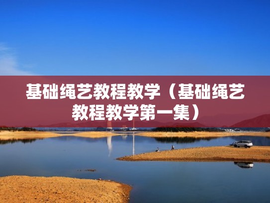 基础绳艺教程教学（基础绳艺教程教学第一集）