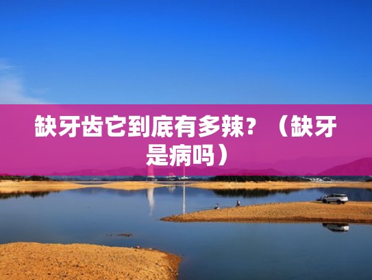 缺牙齿它到底有多辣？（缺牙是病吗）