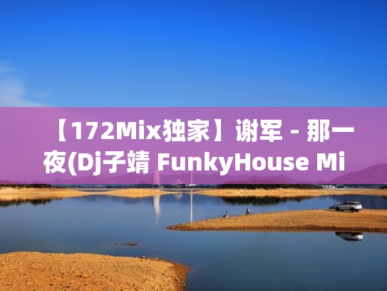 【172Mix独家】谢军 - 那一夜(Dj子靖 FunkyHouse Mix国语男)咚鼓(那一夜原唱谢军dj) 【172Mix独家】谢军 - 那一夜(Dj子靖 FunkyHouse Mix国语男)咚鼓(那一夜原唱谢军dj)