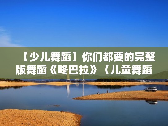 【少儿舞蹈】你们都要的完整版舞蹈《咚巴拉》（儿童舞蹈《咚巴拉》简单好看）