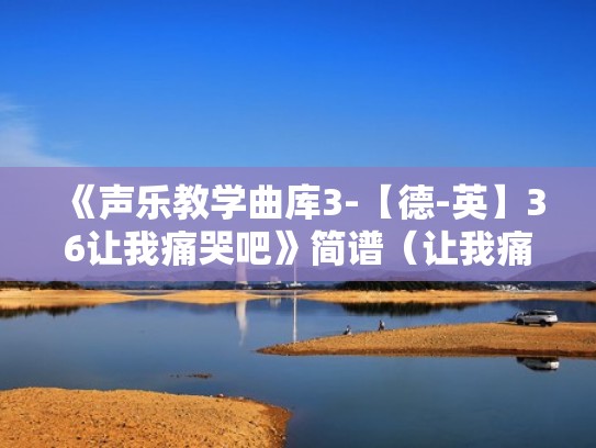 《声乐教学曲库3-【德-英】36让我痛哭吧》简谱（让我痛哭吧简谱教唱）