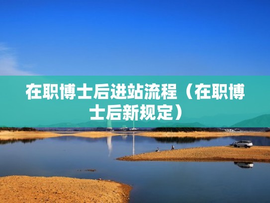 在职博士后进站流程（在职博士后新规定）