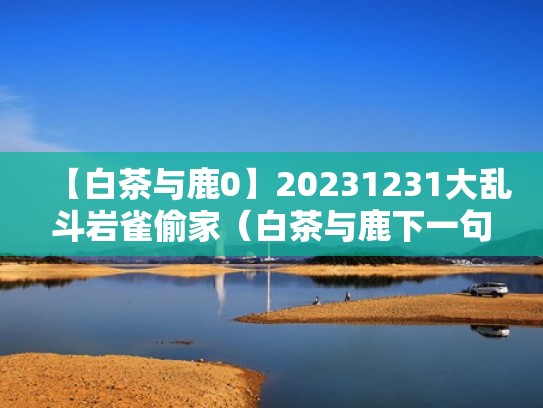 【白茶与鹿0】20231231大乱斗岩雀偷家（白茶与鹿下一句是什么）