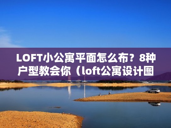 LOFT小公寓平面怎么布？8种户型教会你（loft公寓设计图纸）