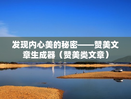 发现内心美的秘密——赞美文章生成器（赞美类文章）