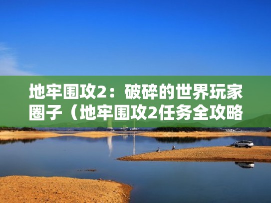 地牢围攻2：破碎的世界玩家圈子（地牢围攻2任务全攻略）
