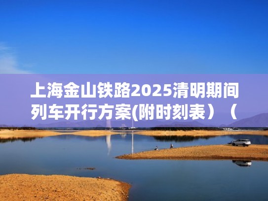 上海金山铁路2025清明期间列车开行方案(附时刻表）（金山铁路2021春节时刻表）