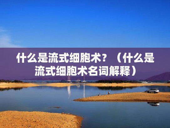 什么是流式细胞术？（什么是流式细胞术名词解释）