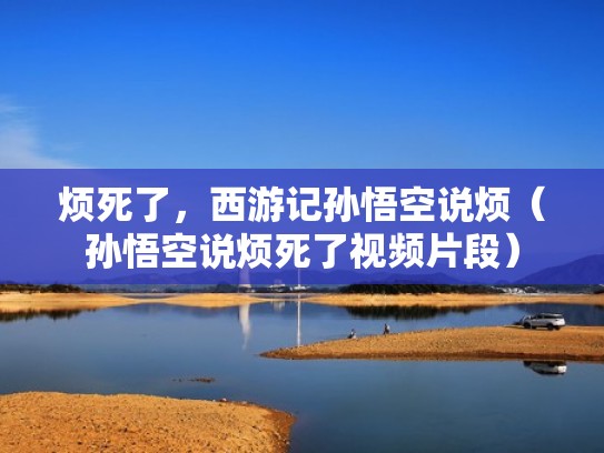 烦死了，西游记孙悟空说烦（孙悟空说烦死了视频片段）