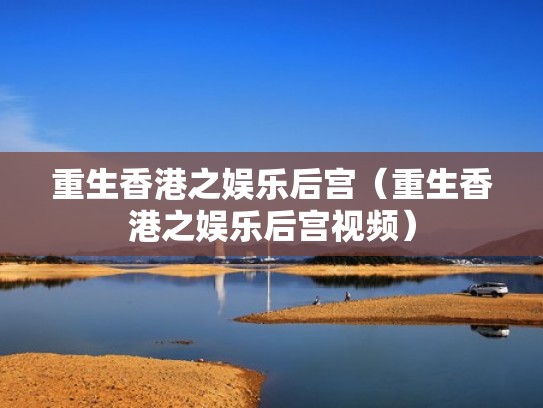 重生香港之娱乐后宫（重生香港之娱乐后宫视频）