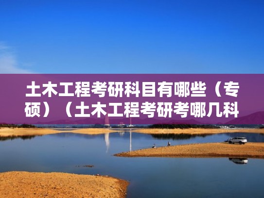 土木工程考研科目有哪些（专硕）（土木工程考研考哪几科）