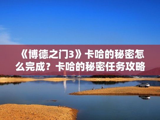 《博德之门3》卡哈的秘密怎么完成？卡哈的秘密任务攻略（博德之门3卡哈杀不杀）