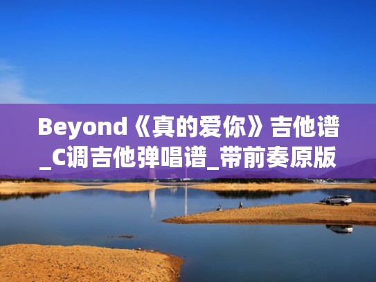 Beyond《真的爱你》吉他谱_C调吉他弹唱谱_带前奏原版（真的爱你原版吉他谱教学）