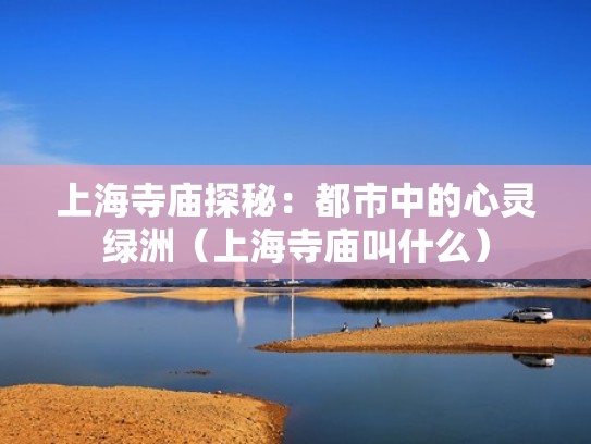 上海寺庙探秘：都市中的心灵绿洲（上海寺庙叫什么）