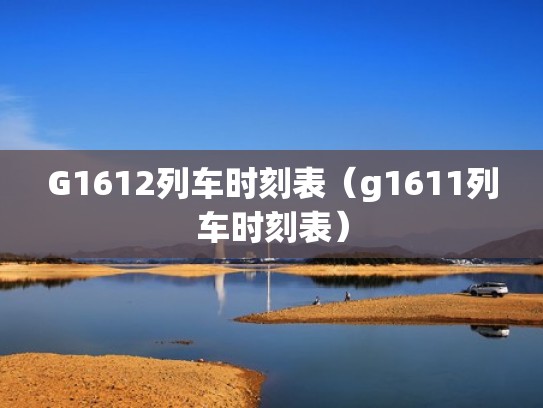 G1612列车时刻表（g1611列车时刻表）