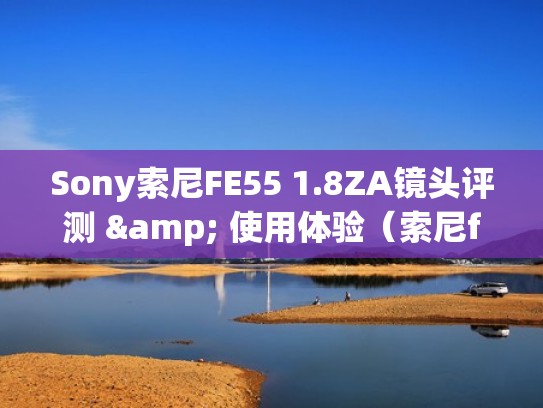 Sony索尼FE55 1.8ZA镜头评测 & 使用体验（索尼fe50 1.8镜头评测）