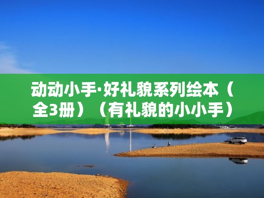动动小手·好礼貌系列绘本(全3册)(有礼貌的小小手) 动动小手·好礼貌系列绘本(全3册)(有礼貌的小小手)