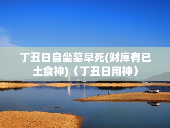 丁丑日自坐墓早死(财库有已土食神)（丁丑日用神）