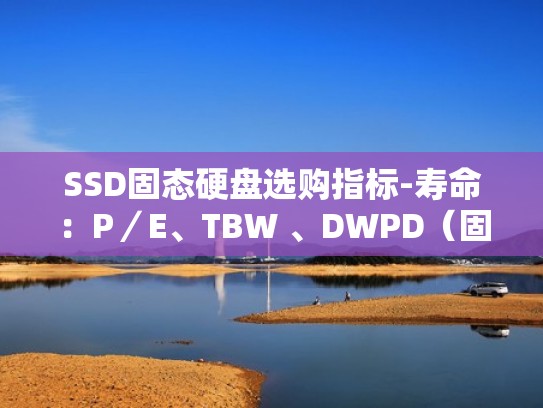 SSD固态硬盘选购指标-寿命:P/E、TBW 、DWPD(固态硬盘寿命排名) SSD固态硬盘选购指标-寿命:P/E、TBW 、DWPD(固态硬盘寿命排名)