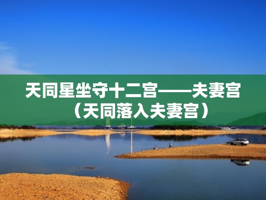 天同星坐守十二宫——夫妻宫(天同落入夫妻宫) 天同星坐守十二宫——夫妻宫(天同落入夫妻宫)