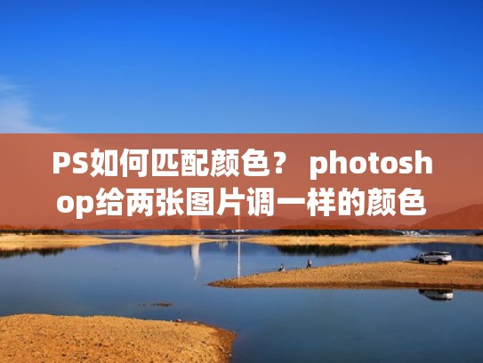 PS如何匹配颜色? photoshop给两张图片调一样的颜色(ps如何让两个图片色彩相近) PS如何匹配颜色? photoshop给两张图片调一样的颜色(ps如何让两个图片色彩相近)