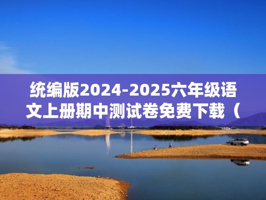 统编版2024-2025六年级语文上册期中测试卷免费下载(附答案)(2020~2021六年级上册语文期中测试卷答案) 统编版2024-2025六年级语文上册期中测试卷免费下载(附答案)(2020~2021六年级上册语文期中测试卷答案)