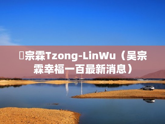 吳宗霖Tzong-LinWu(吴宗霖幸福一百最新消息) 吳宗霖Tzong-LinWu(吴宗霖幸福一百最新消息)