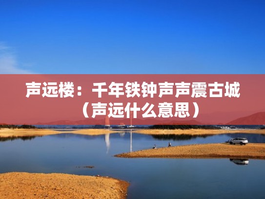 声远楼:千年铁钟声声震古城(声远什么意思) 声远楼:千年铁钟声声震古城(声远什么意思)