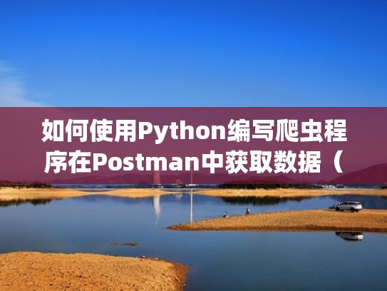 如何使用Python编写爬虫程序在Postman中获取数据（postman 爬虫）